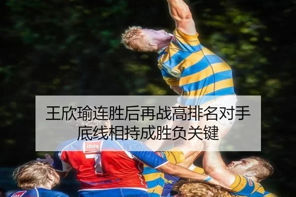 王欣瑜连胜后再战高排名对手 底线相持成胜负关键