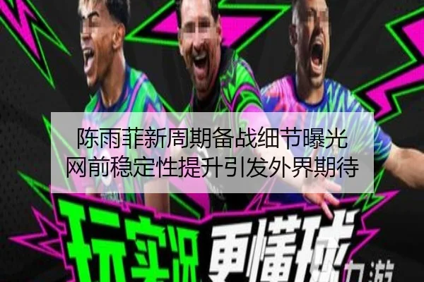 陈雨菲新周期备战细节曝光 网前稳定性提升引发外界期待